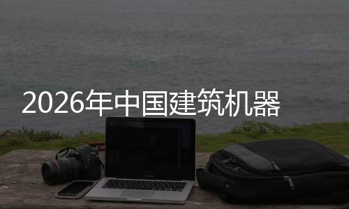 器人趋势国建筑机资风及投年中测行业险预发展